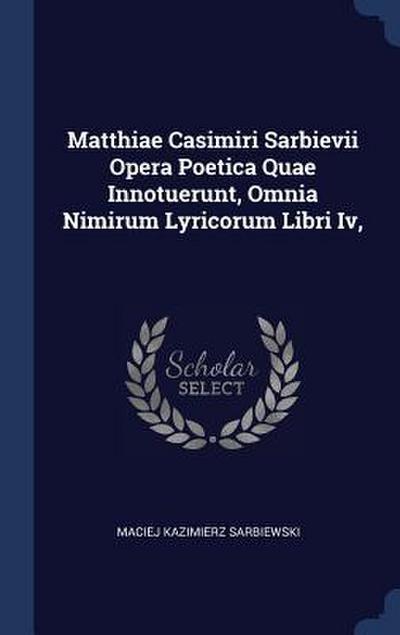 Matthiae Casimiri Sarbievii Opera Poetica Quae Innotuerunt, Omnia Nimirum Lyricorum Libri Iv