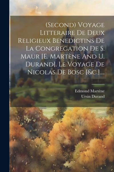 (second) Voyage Litteraire De Deux Religieux Benedictins De La Congregation De S. Maur [e. Martène And U. Durand]. Le Voyage De Nicolas De Bosc [&c.].