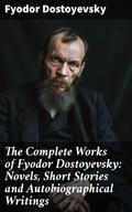 The Complete Works of Fyodor Dostoyevsky: Novels, Short Stories and Autobiographical Writings