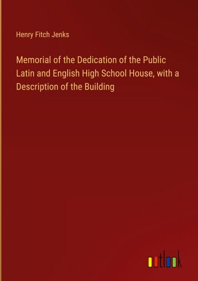 Memorial of the Dedication of the Public Latin and English High School House, with a Description of the Building