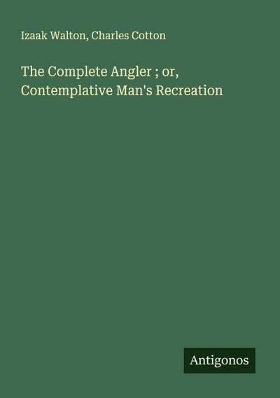 The Complete Angler ; or, Contemplative Man’s Recreation