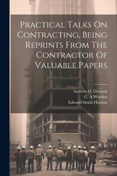 Practical Talks On Contracting, Being Reprints From The Contractor Of Valuable Papers