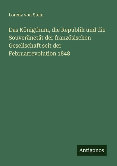 Das Königthum, die Republik und die Souveränetät der französischen Gesellschaft seit der Februarrevolution 1848