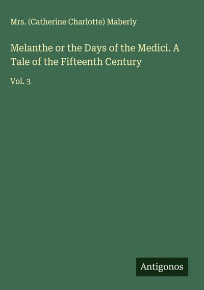 Melanthe or the Days of the Medici. A Tale of the Fifteenth Century