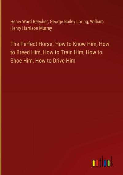 The Perfect Horse. How to Know Him, How to Breed Him, How to Train Him, How to Shoe Him, How to Drive Him