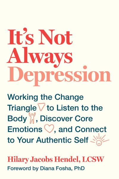 It’s Not Always Depression: Working the Change Triangle to Listen to the Body, Discover Core Emotions, and Connect to Your Authentic Self