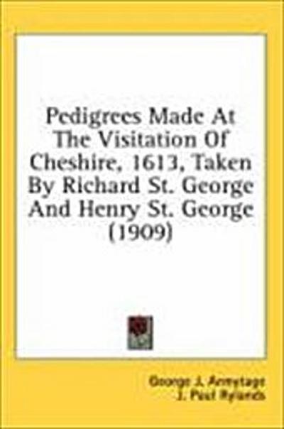 Pedigrees Made At The Visitation Of Cheshire, 1613, Taken By Richard St. George And Henry St. George (1909)