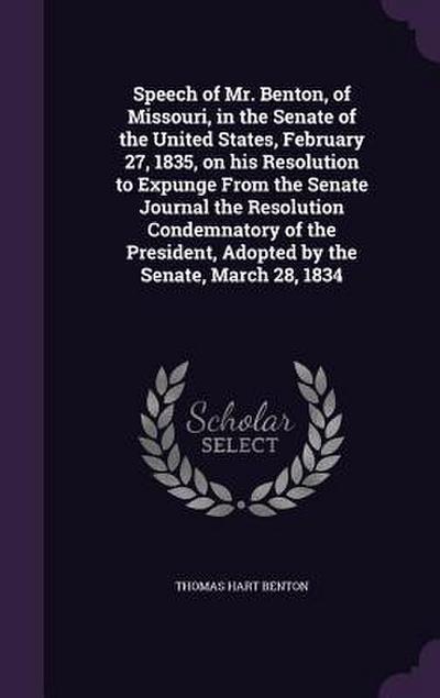 Speech of Mr. Benton, of Missouri, in the Senate of the United States, February 27, 1835, on his Resolution to Expunge From the Senate Journal the Res