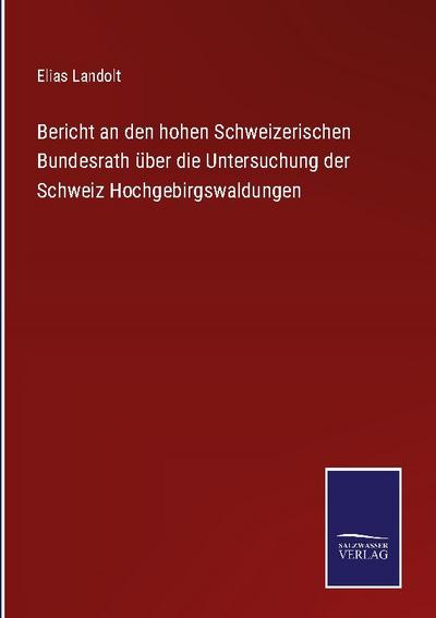 Bericht an den hohen Schweizerischen Bundesrath über die Untersuchung der Schweiz Hochgebirgswaldungen