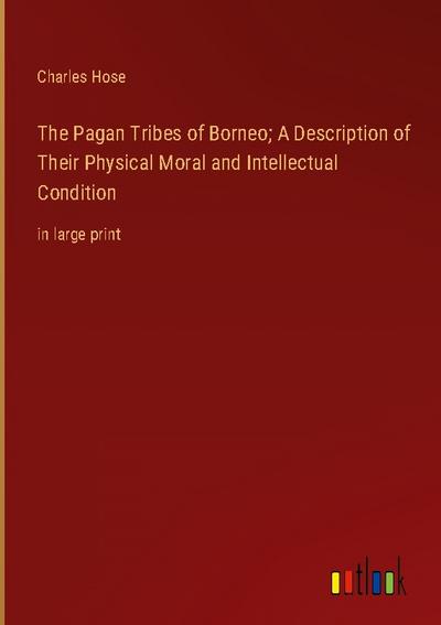 The Pagan Tribes of Borneo; A Description of Their Physical Moral and Intellectual Condition