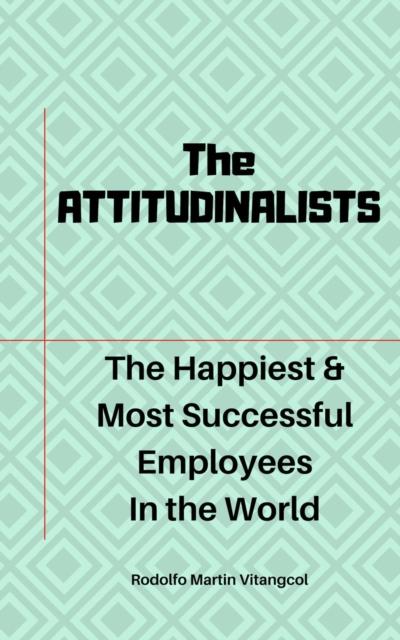 ATTITUDINALISTS: The Happiest & Most Successful Employees In the World