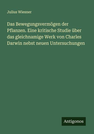 Das Bewegungsvermögen der Pflanzen. Eine kritische Studie über das gleichnamige Werk von Charles Darwin nebst neuen Untersuchungen