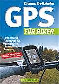 GPS für Biker: Das aktuelle Handbuch für Mountainbike, Rennrad und Tourenrad. Wie benutzte ich das GPS Outdoor? Wo finde ich Touren? Ideal auch fürs Geocaching