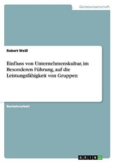 Einfluss von Unternehmenskultur, im Besonderen Führung, auf die Leistungsfähigkeit von Gruppen