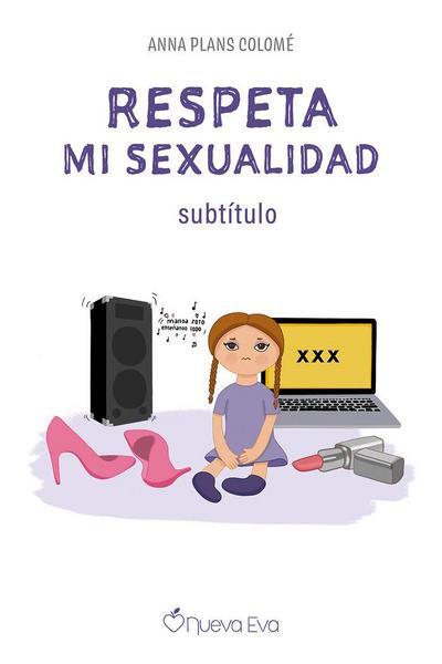 Respeta mi sexualidad : educar en un mundo hipersexualizado