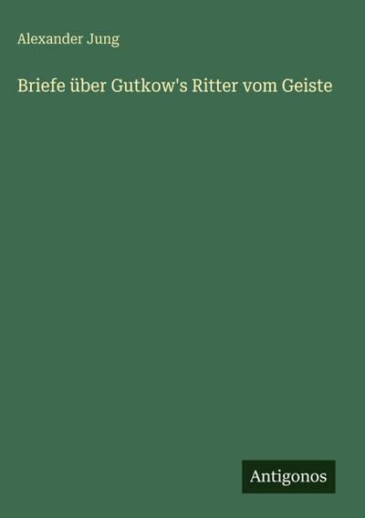 Briefe über Gutkow’s Ritter vom Geiste