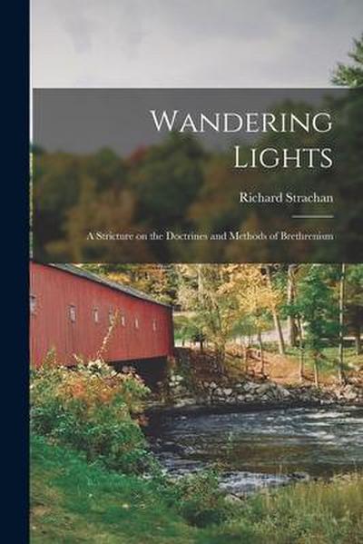Wandering Lights [microform]: a Stricture on the Doctrines and Methods of Brethrenism