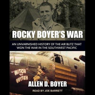 Rocky Boyer’s War: An Unvarnished History of the Air Blitz That Won the War in the Southwest Pacific