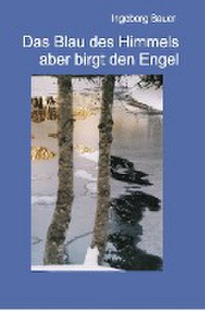 Das Blau des Himmels aber birgt den Engel - Ingeborg Bauer
