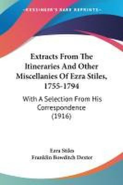 Extracts From The Itineraries And Other Miscellanies Of Ezra Stiles, 1755-1794