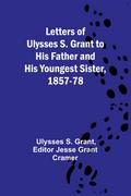 Letters of Ulysses S. Grant to His Father and His Youngest Sister, 1857-78