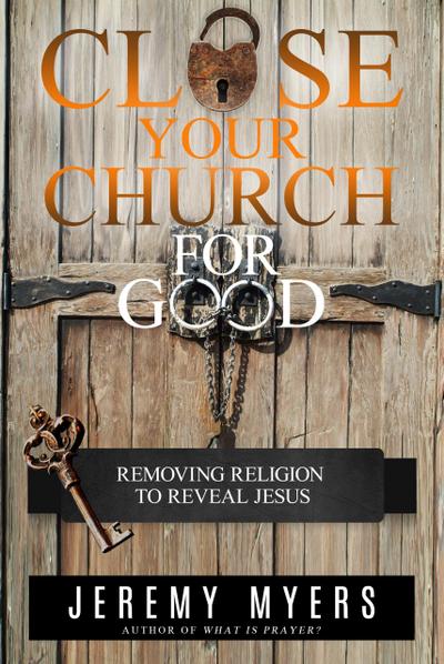 Close Your Church for Good: Removing Religion to Reveal Jesus