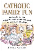 Catholic Family Fun: A Guide for the Adventurous, Overwhelmed, Creative, or Clueless
