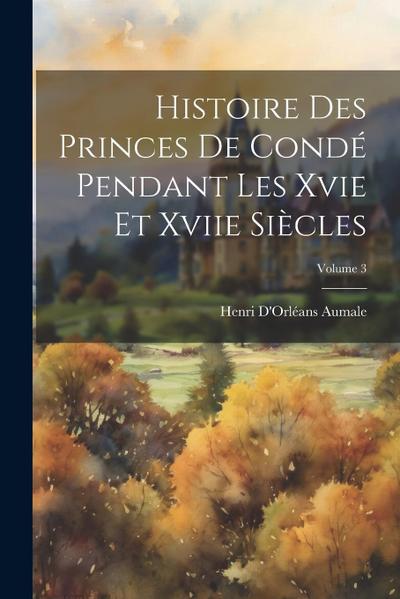 Histoire Des Princes De Condé Pendant Les Xvie Et Xviie Siècles; Volume 3