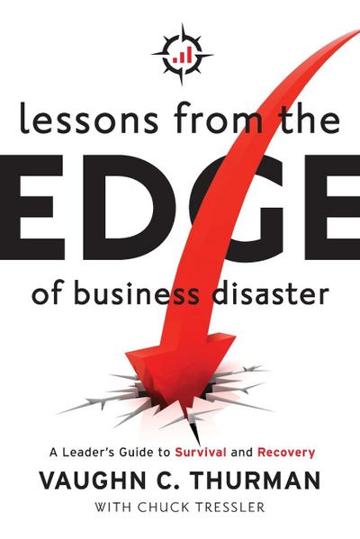 Lessons From The Edge Of Business Disaster: A Leader’s Guide to Survival and Recovery