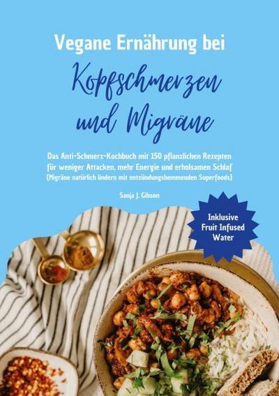 Vegane Ernährung bei Kopfschmerzen und Migräne: Das Anti-Schmerz-Kochbuch mit 150 pflanzlichen Rezepten für weniger Attacken, mehr Energie und erholsamen Schlaf