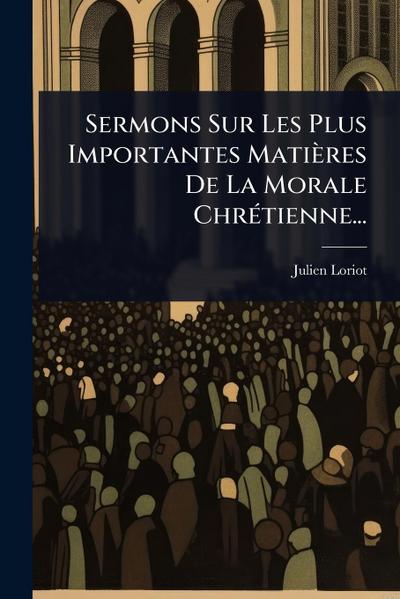 Sermons Sur Les Plus Importantes Matières De La Morale ChrÃ(c)tienne...