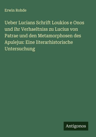 Ueber Lucians Schrift Loukios e Onos und ihr Verhaeltniss zu Lucius von Patrae und den Metamorphosen des Apulejus: Eine literarhistorische Untersuchung