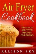 Air Fryer Cookbook: Delicious Air Fryer Recipes For Baking