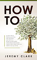 How To: Achieve Finical Freedom, Success, And Prosperity. Quit The 9 To 5. Work 4 Hours A Week. Obtain Wealth and Money. Create Over 7 Highly Effective Habits to Do All of This