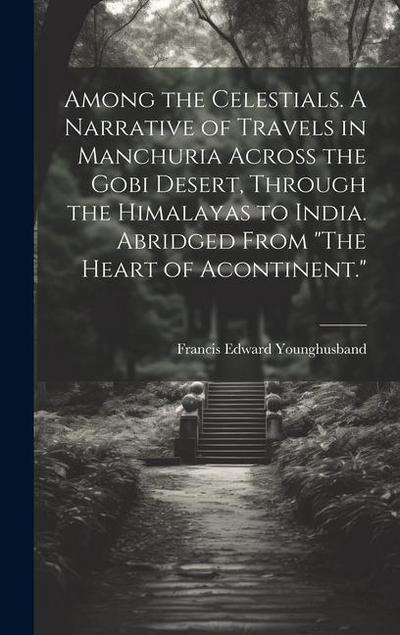 Among the Celestials. A Narrative of Travels in Manchuria Across the Gobi Desert, Through the Himalayas to India. Abridged From "The Heart of Acontinent."