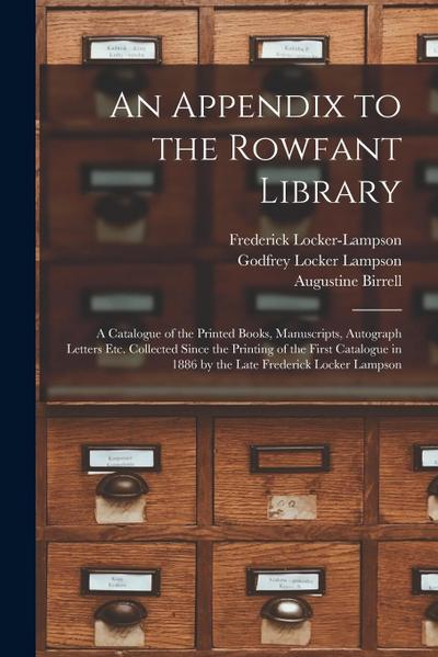 An Appendix to the Rowfant Library: a Catalogue of the Printed Books, Manuscripts, Autograph Letters Etc. Collected Since the Printing of the First Ca
