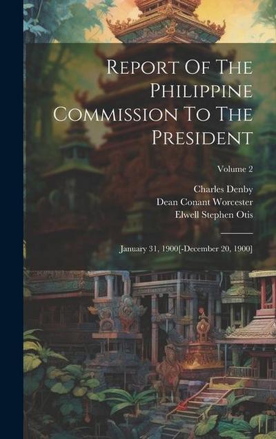 Report Of The Philippine Commission To The President: January 31, 1900[-december 20, 1900]; Volume 2