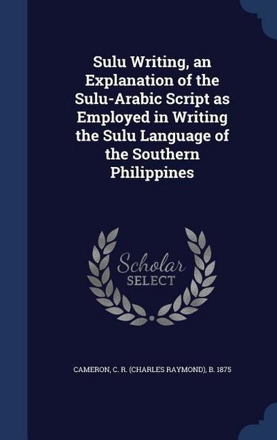Sulu Writing, an Explanation of the Sulu-Arabic Script as Employed in Writing the Sulu Language of the Southern Philippines