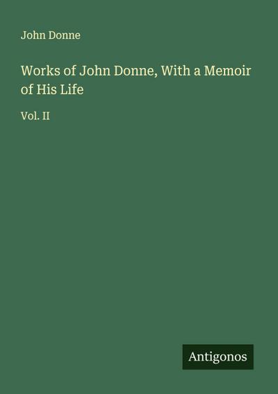 Works of John Donne, With a Memoir of His Life