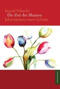 Die Zeit der Blumen: Jahreszeiten eines Lebens