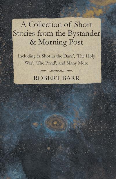 A Collection of Short Stories from the Bystander & Morning Post - Including ’A Shot in the Dark’, ’The Holy War’, ’The Pond’, and Many More