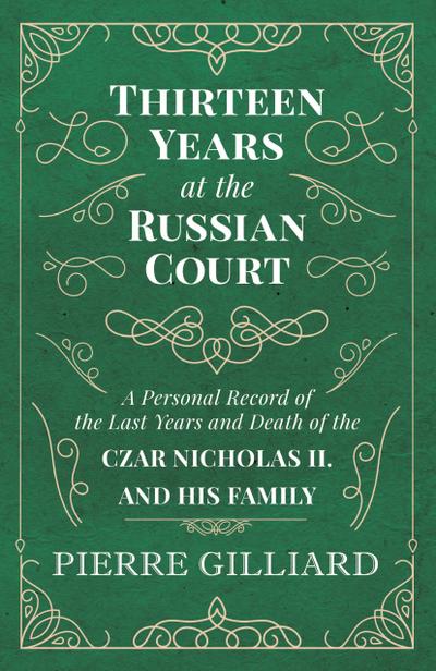 Thirteen Years at the Russian Court - A Personal Record of the Last Years and Death of the Czar Nicholas II. and his Family