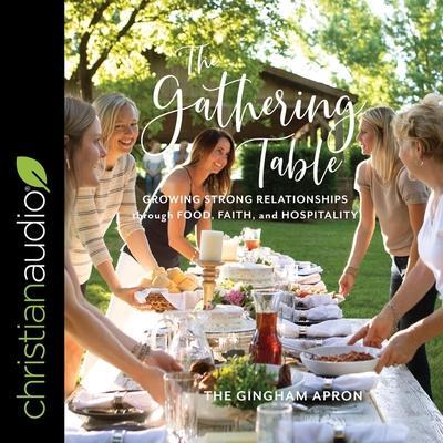 The Gathering Table Lib/E: Growing Strong Relationships Through Food, Faith, and Hospitality
