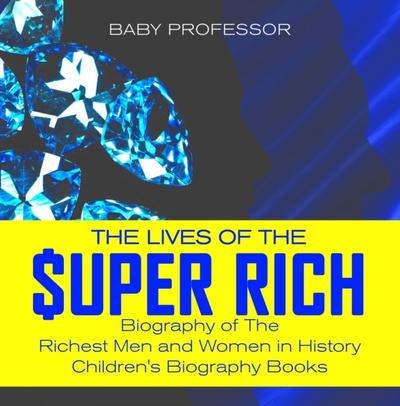 The Lives of the Super Rich: Biography of The Richest Men and Women in History - | Children’s Biography Books