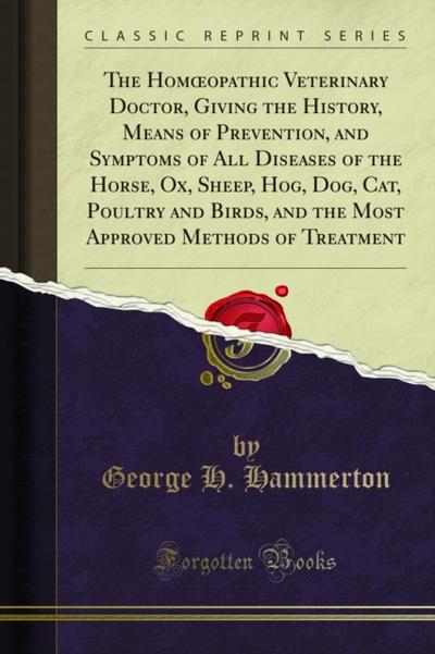 The Homœopathic Veterinary Doctor, Giving the History, Means of Prevention, and Symptoms of All Diseases of the Horse, Ox, Sheep, Hog, Dog, Cat, Poultry and Birds, and the Most Approved Methods of Treatment