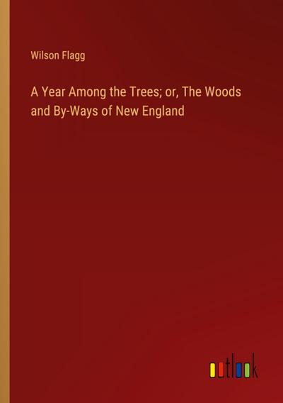 A Year Among the Trees; or, The Woods and By-Ways of New England