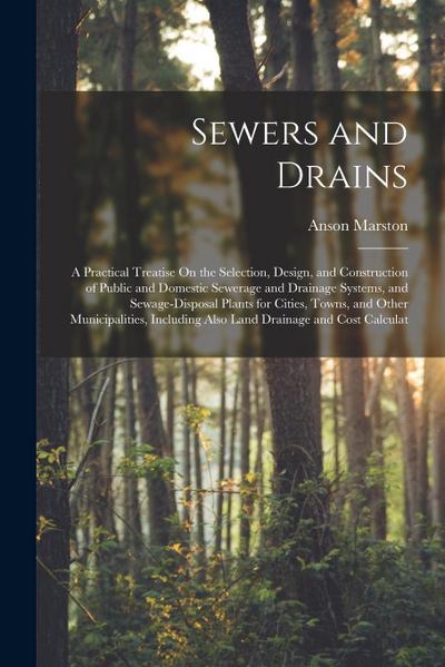 Sewers and Drains: A Practical Treatise On the Selection, Design, and Construction of Public and Domestic Sewerage and Drainage Systems
