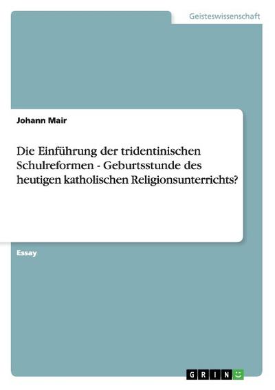 Die Einführung der tridentinischen Schulreformen - Geburtsstunde des heutigen katholischen Religionsunterrichts? - Johann Mair