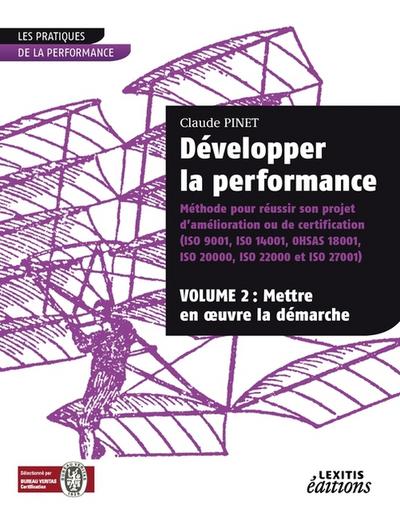 Développer la performance Méthode pour réussir son projet d’amélioration ou de certification (ISO 9001, IS0 14001,0HSAS 18001, ISO 20000, ISO 22000 et ISO 27001) VOLUME 2
