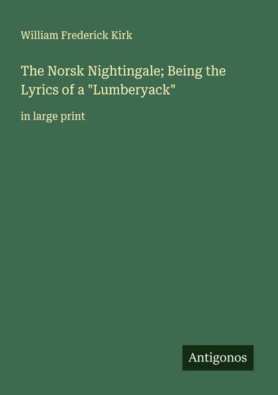 The Norsk Nightingale; Being the Lyrics of a "Lumberyack"
